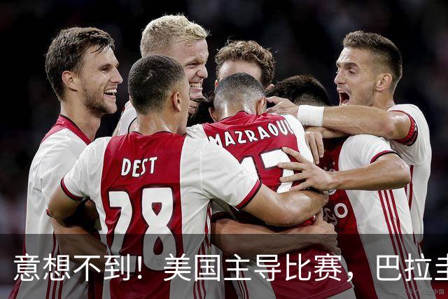 意想不到！美国主导比赛，巴拉圭疲于奔命，美国4比1大胜