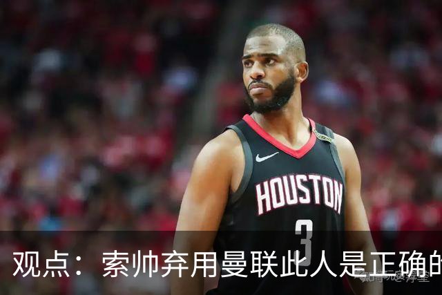 观点：索帅弃用曼联此人是正确的 他就是水货