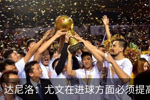 达尼洛：尤文在进球方面必须提高 为失利向球迷道歉